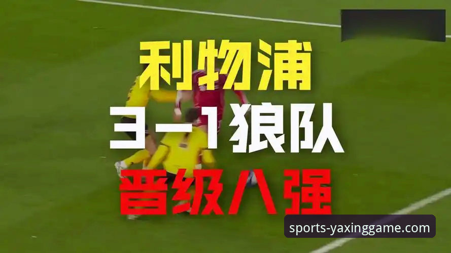 亚星游戏平台体育资讯最新动态：利物浦三球完胜狼队，足总杯晋级之路再进一步